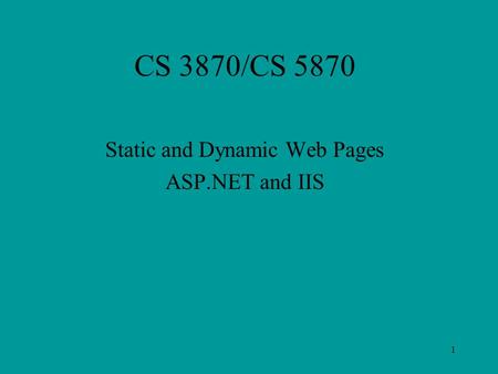 1 CS 3870/CS 5870 Static and Dynamic Web Pages ASP.NET and IIS.