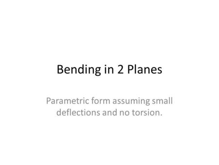 Bending in 2 Planes Parametric form assuming small deflections and no torsion.