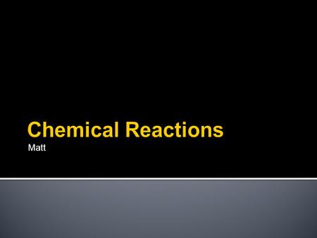 Matt Chemical Reactions.