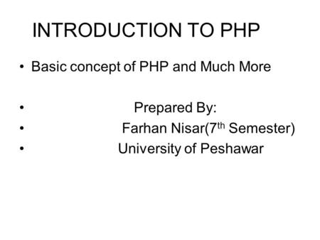 INTRODUCTION TO PHP Basic concept of PHP and Much More Prepared By: Farhan Nisar(7 th Semester) University of Peshawar.