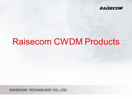 Raisecom CWDM Products.  OPCOM100-2 2-Channel CWDM products  OPCOM100-4 4-Channel CWDM products  OPCOM100-16 16-Channel CWDM products  OPCOM200 product.