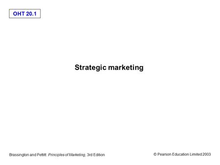 OHT 20.1 © Pearson Education Limited 2003 Brassington and Pettitt: Principles of Marketing, 3rd Edition Strategic marketing.