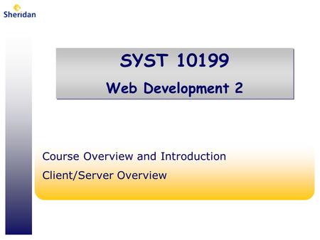 SYST 10199 Web Development 2 SYST 10199 Web Development 2 Course Overview and Introduction Client/Server Overview.