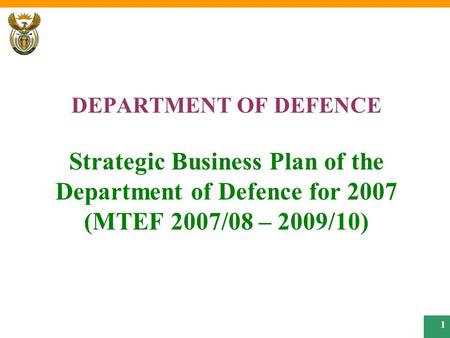 1 DEPARTMENT OF DEFENCE Strategic Business Plan of the Department of Defence for 2007 (MTEF 2007/08 – 2009/10)