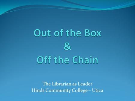 The Librarian as Leader Hinds Community College – Utica.