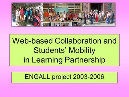 Web-based Collaboration and Students’ Mobility in Learning Partnership ENGALL project 2003-2006.