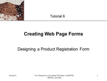 XP Tutorial 6New Perspectives on Creating Web Pages with HTML, XHTML, and XML 1 Creating Web Page Forms Designing a Product Registration Form Tutorial.