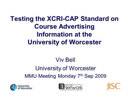 Testing the XCRI-CAP Standard on Course Advertising Information at the University of Worcester Viv Bell University of Worcester MMU Meeting Monday 7 th.