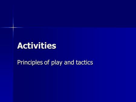 Activities Principles of play and tactics. Aims of the lesson To be aware of the different principles of play in attack and defence. To be aware of the.