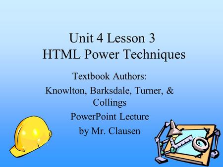 Unit 4 Lesson 3 HTML Power Techniques Textbook Authors: Knowlton, Barksdale, Turner, & Collings PowerPoint Lecture by Mr. Clausen.