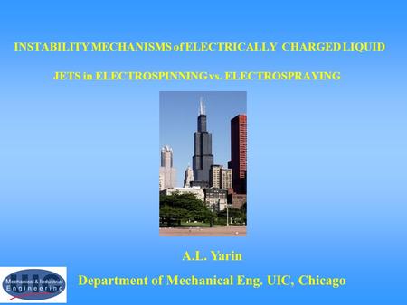 INSTABILITY MECHANISMS of ELECTRICALLY CHARGED LIQUID JETS in ELECTROSPINNING vs. ELECTROSPRAYING A.L. Yarin Department of Mechanical Eng. UIC, Chicago.