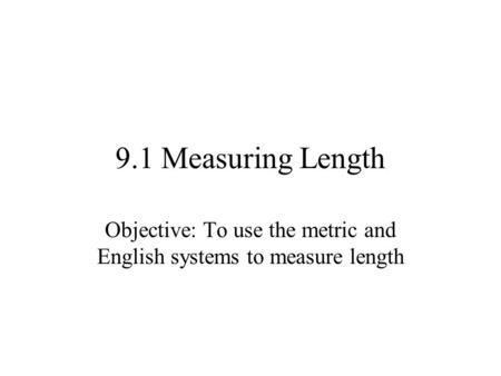 Objective: To use the metric and English systems to measure length