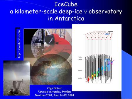 IceCube a kilometer-scale deep-ice observatory in Antarctica Olga Botner Uppsala university, Sweden Neutrino 2004, June 14-19, 2004  icecube.wisc.edu.