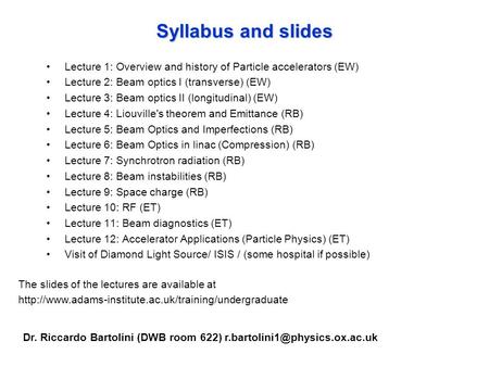 Syllabus and slides Lecture 1: Overview and history of Particle accelerators (EW) Lecture 2: Beam optics I (transverse) (EW) Lecture 3: Beam optics II.