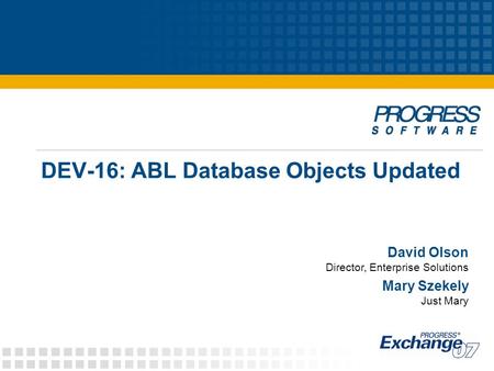 DEV-16: ABL Database Objects Updated David Olson Director, Enterprise Solutions Mary Szekely Just Mary.