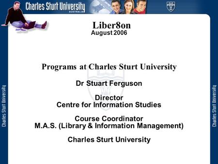 Liber8on August 2006 Programs at Charles Sturt University Dr Stuart Ferguson Director Centre for Information Studies Course Coordinator M.A.S. (Library.