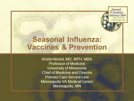 Seasonal Influenza: Vaccines & Prevention Kristin Nichol, MD, MPH, MBA Professor of Medicine University of Minnesota Chief of Medicine and Director Primary.