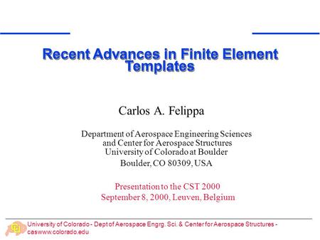 University of Colorado - Dept of Aerospace Engrg. Sci. & Center for Aerospace Structures - caswww.colorado.edu Carlos A. Felippa Recent Advances in Finite.