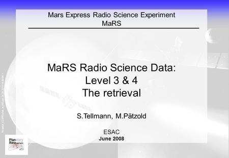 Rosetta_CD\PR\what_is_RS.ppt, 04.09.2015 18:39AM, 1 Mars Express Radio Science Experiment MaRS MaRS Radio Science Data: Level 3 & 4 The retrieval S.Tellmann,