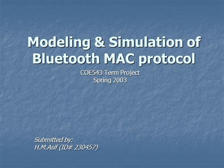 Modeling & Simulation of Bluetooth MAC protocol COE543 Term Project Spring 2003 Submitted by: H.M.Asif (ID# 230457)