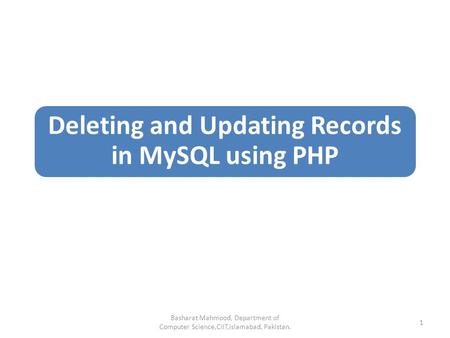 Deleting and Updating Records in MySQL using PHP Basharat Mahmood, Department of Computer Science,CIIT,Islamabad, Pakistan. 1.