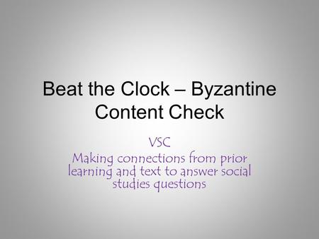 Beat the Clock – Byzantine Content Check VSC Making connections from prior learning and text to answer social studies questions.