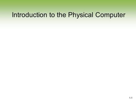 1-1 Introduction to the Physical Computer. 1-2 Chapter Objectives After completing this section you will be able to:  Understand basic computer terms.
