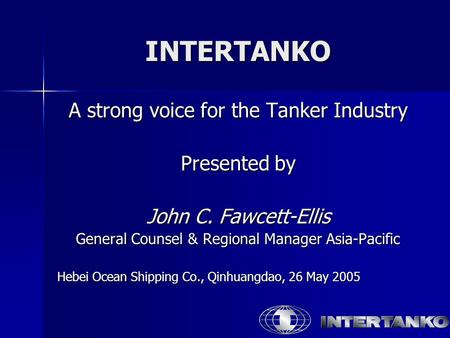 INTERTANKO A strong voice for the Tanker Industry Presented by John C. Fawcett-Ellis General Counsel & Regional Manager Asia-Pacific Hebei Ocean Shipping.