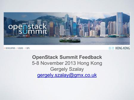 OpenStack Summit Feedback 5-8 November 2013 Hong Kong Gergely Szalay