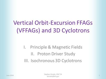 Vertical Orbit-Excursion FFAGs (VFFAGs) and 3D Cyclotrons I.Principle & Magnetic Fields II.Proton Driver Study III.Isochronous 3D Cyclotrons June 2014.