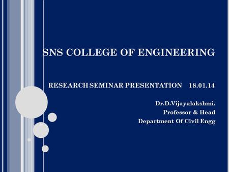SNS COLLEGE OF ENGINEERING RESEARCH SEMINAR PRESENTATION 18.01.14 Dr.D.Vijayalakshmi. Professor & Head Department Of Civil Engg.