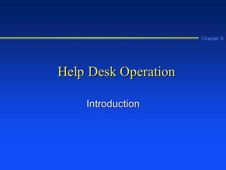 Chapter 9 Help Desk Operation Introduction. Chapter 9 Learning Objectives n Describe a help desk and a typical help desk organization n Describe the call.