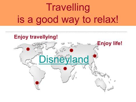 Enjoy travellying! Enjoy life! Travelling is a good way to relax! Disneyland.