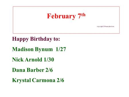 February 7 th copyright2009merrydavidson Happy Birthday to: Madison Bynum 1/27 Nick Arnold 1/30 Dana Barber 2/6 Krystal Carmona 2/6.