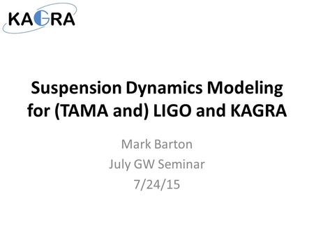 Suspension Dynamics Modeling for (TAMA and) LIGO and KAGRA Mark Barton July GW Seminar 7/24/15.