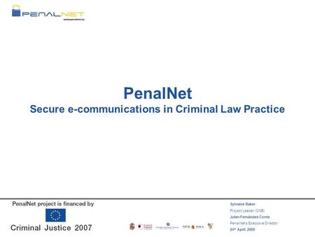 PenalNet Secure e-communications in Criminal Law Practice Sylviane Baker Project Leader (CNB) Julen Fernández Conte PenalNet’s Executive Director 24 th.