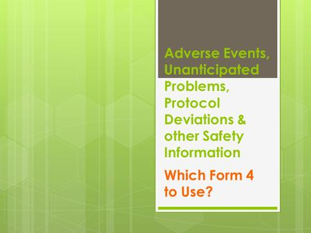 Adverse Events, Unanticipated Problems, Protocol Deviations & other Safety Information Which Form 4 to Use?