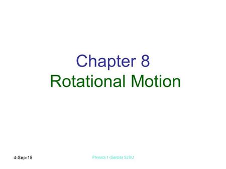 4-Sep-15 Physics 1 (Garcia) SJSU Chapter 8 Rotational Motion.