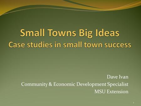 Dave Ivan Community & Economic Development Specialist MSU Extension 1.