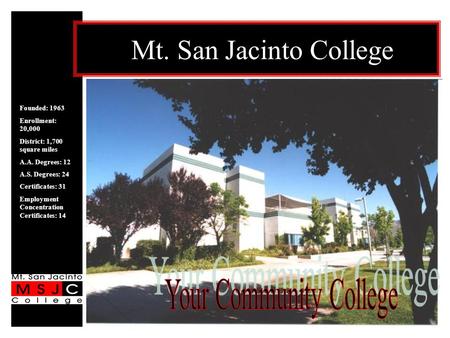 Mt. San Jacinto College Founded: 1963 Enrollment: 20,000 District: 1,700 square miles A.A. Degrees: 12 A.S. Degrees: 24 Certificates: 31 Employment Concentration.