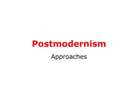 Postmodernism Approaches. What do we mean by postmodernism? Unlike many other theories we have covered, postmodernism can be heard outside academic discussion.