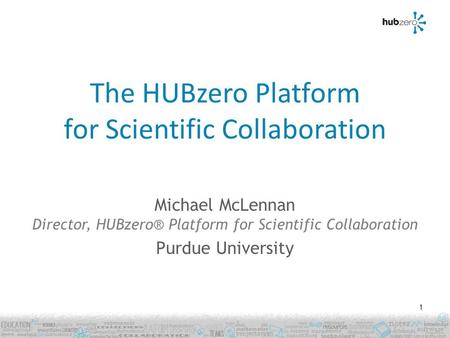 The HUBzero Platform for Scientific Collaboration Michael McLennan Director, HUBzero® Platform for Scientific Collaboration Purdue University 1.