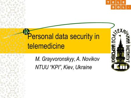Personal data security in telemedicine M. Grayvoronskyy, A. Novikov NTUU “KPI”, Kiev, Ukraine.
