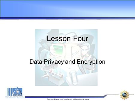 Copyright © Center for Systems Security and Information Assurance Lesson Four Data Privacy and Encryption.