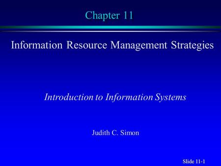 Slide 11-1 Chapter 11 Information Resource Management Strategies Introduction to Information Systems Judith C. Simon.