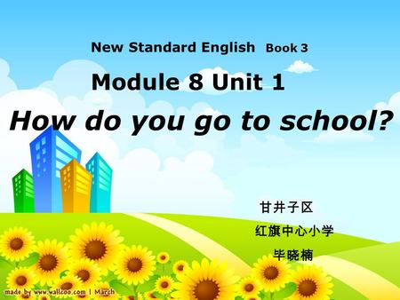 How do you go to school? New Standard English Book 3 Module 8 Unit 1 甘井子区 红旗中心小学 毕晓楠.