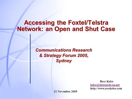 Ross Kelso  21 November 2005 Accessing the Foxtel/Telstra Network: an Open and Shut Case Communications.