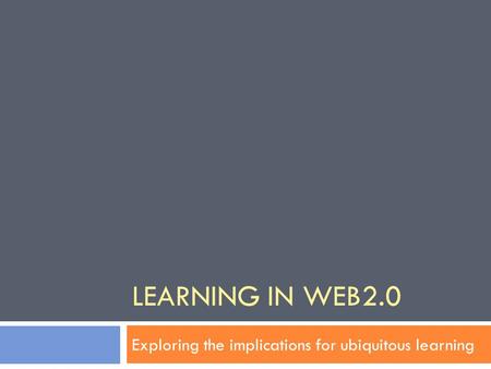 LEARNING IN WEB2.0 Exploring the implications for ubiquitous learning.