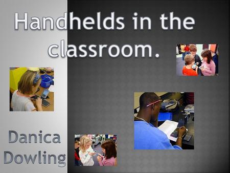  Handhelds are great for the use in the classroom.  Gives students that extra push to want to learn.  Connecting to students by teaching them through.