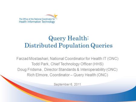 Query Health: Distributed Population Queries Farzad Mostashari, National Coordinator for Health IT (ONC) Todd Park, Chief Technology Officer (HHS) Doug.
